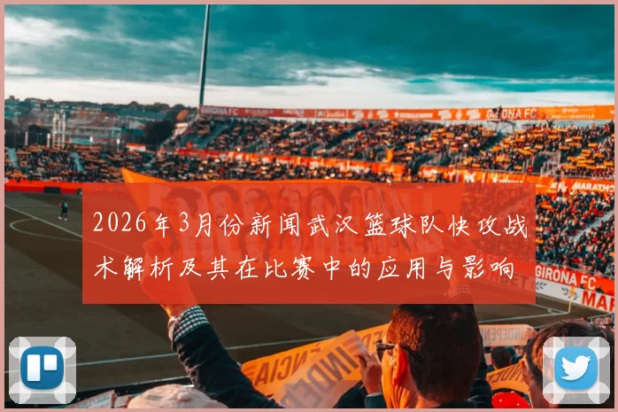 2026年3月份新闻武汉篮球队快攻战术解析及其在比赛中的应用与影响